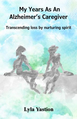 My Years as an Alzheimer's Caregiver: transcending loss by nurturing spirit Book Cover
