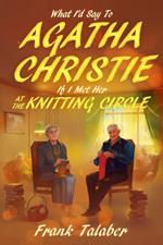 What I'd Say To Agatha Christie If I Met Her At The Knitting Cir book cover